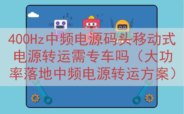 400Hz中频电源码头移动式电源转运需专车吗（大功率落地中频电源转运方案）