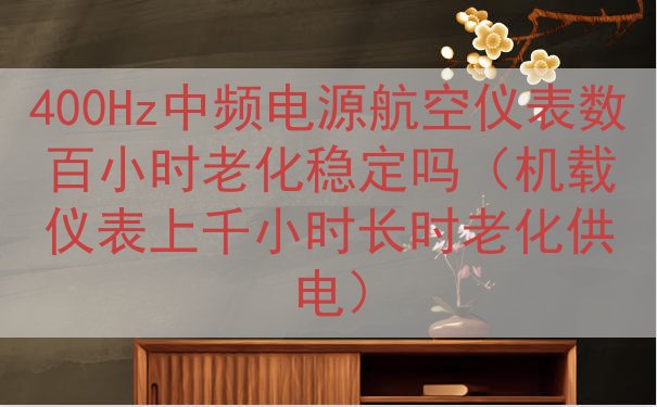 400Hz中频电源航空仪表数百小时老化稳定吗（机载仪表上千小时长时老化供电）